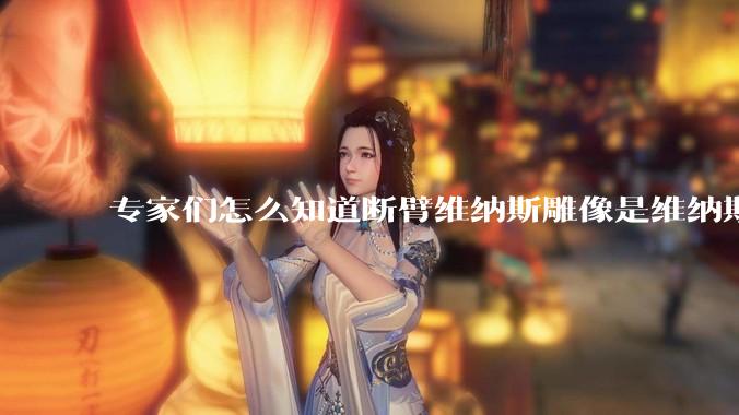 专家们怎么知道断臂维纳斯雕像是维纳斯而不是其他女神？甚至连创作者都知道？