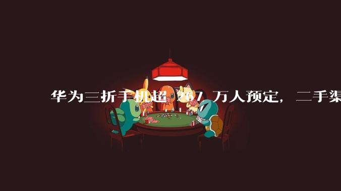 华为三折手机超 267 万人预定，二手渠道价格炒至 8 万，为何如此火爆？是谁在抢？产品竞争力如何？