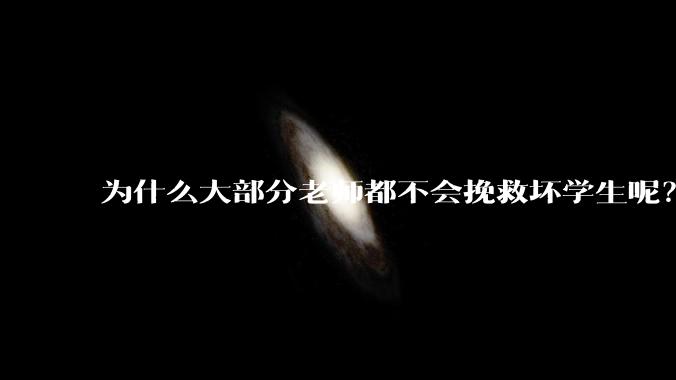 为什么大部分老师都不会挽救坏学生呢？