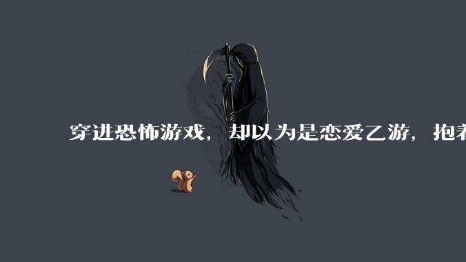 穿进恐怖游戏，却以为是恋爱乙游，抱着男主叫老公会怎么样？