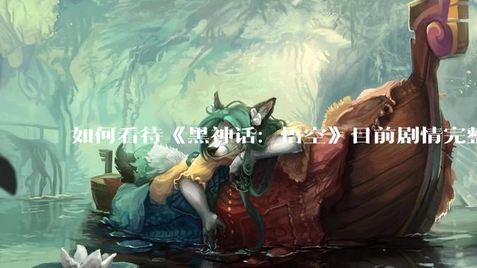 如何看待《黑神话：悟空》目前剧情完整，销量达到约 1700 万，且 Steam 好评如潮？