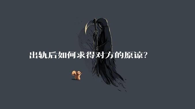 出轨后如何求得对方的原谅？