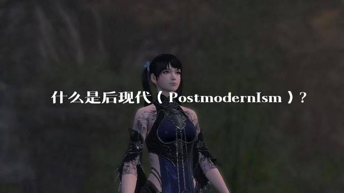 什么是后现代（Postmodernism）？