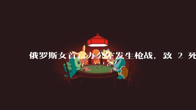 俄罗斯女首富办公室发生枪战，致 2 死 7 伤，其丈夫被捕并被指控谋杀，发生了什么？