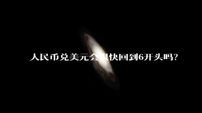 人民币兑美元会很快回到6开头吗？