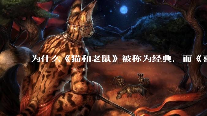 为什么《猫和老鼠》被称为经典，而《喜羊羊与灰太狼》会被很多人说弱智？