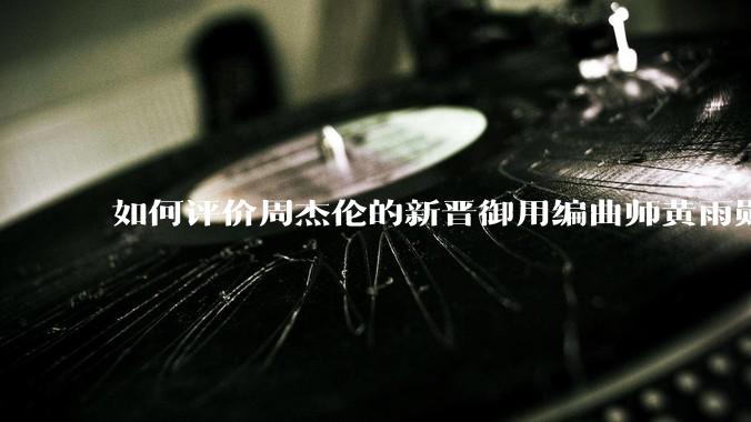 如何评价周杰伦的新晋御用编曲师黄雨勋？