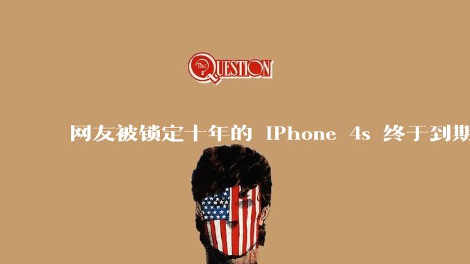 网友被锁定十年的 iPhone 4s 终于到期解锁，如何评价苹果手机这一功能？该情况还有哪些解锁办法？