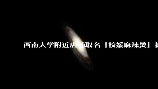 西南大学附近店铺取名「校媛麻辣烫」被攻击，店主「我名为校媛」，此次争议给店主带来哪些影响？如何评价？