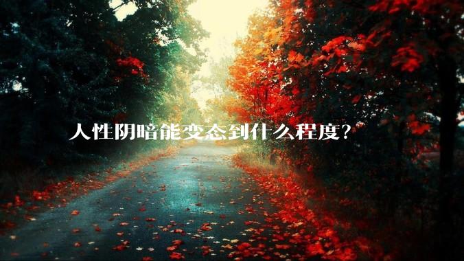 人性阴暗能变态到什么程度？