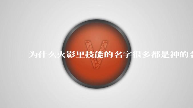 为什么火影里技能的名字很多都是神的名字，而且他们不觉得羞耻?