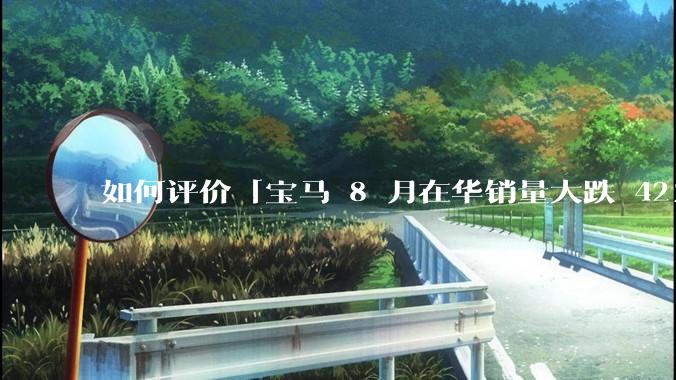 如何评价「宝马 8 月在华销量大跌 42%，正式重返价格战」？降价策略能否挽救销量危机？