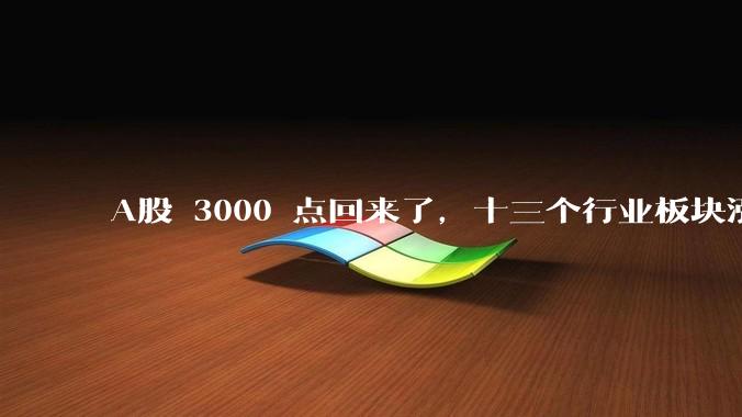 A股 3000 点回来了，十三个行业板块涨幅超 5%，牛市要来了吗？