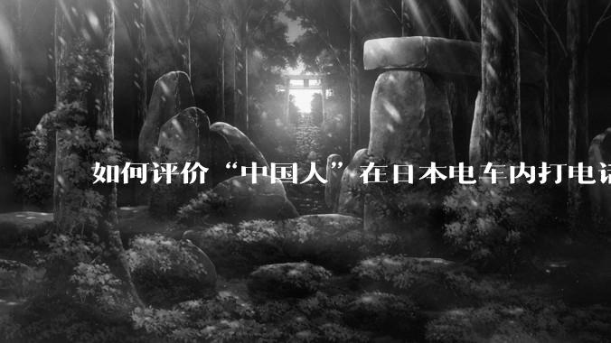 如何评价“中国人”在日本电车内打电话被***网暴？