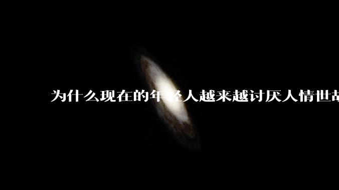 为什么现在的年轻人越来越讨厌人情世故了？