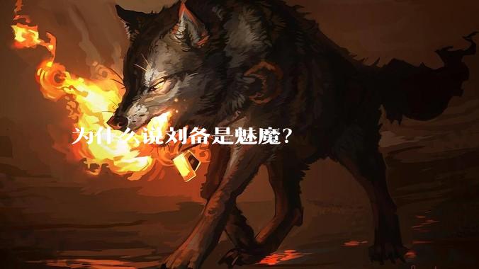 为什么说刘备是魅魔？