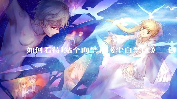 如何看待i站全面禁止《尘白禁区》二创？