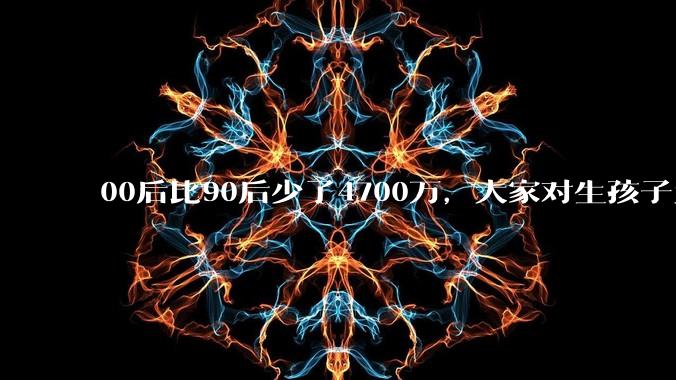 00后比90后少了4700万，大家对生孩子为什么越来越抗拒？