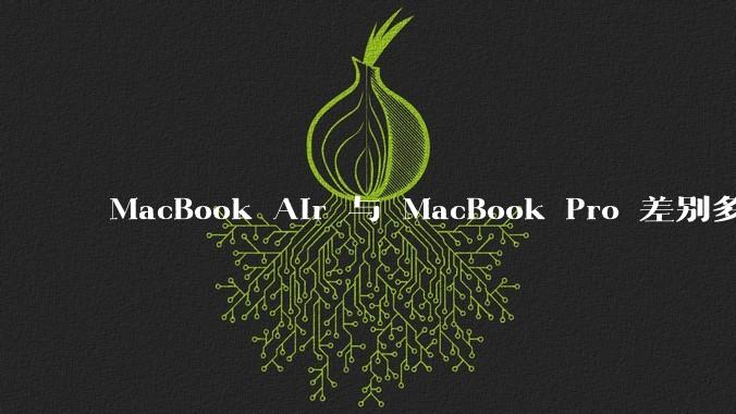 MacBook Air 与 MacBook Pro 差别多大？