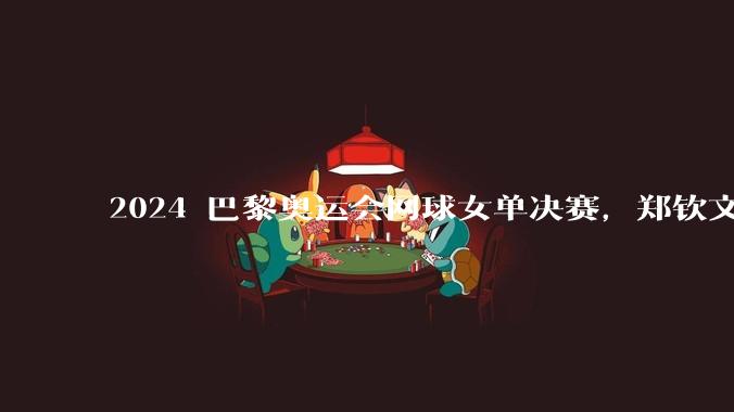 2024 巴黎奥运会网球女单决赛，郑钦文横扫对手夺金，如何评价这场比赛？