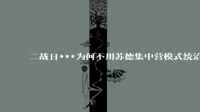 二战日***为何不用苏德集中营模式统治关内沦陷区？