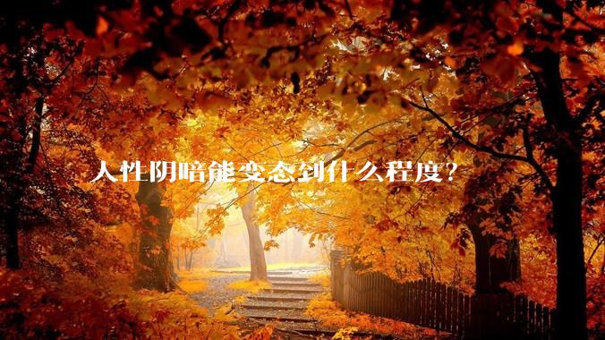 人性阴暗能变态到什么程度？