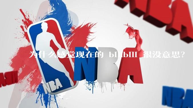 为什么感觉现在的 bilibili 很没意思？