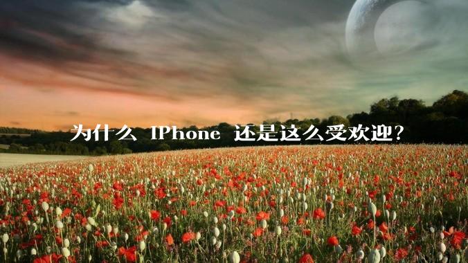 为什么 iPhone 还是这么受欢迎？