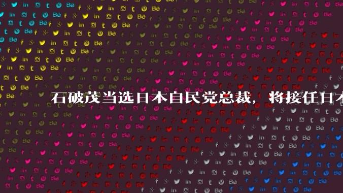 石破茂当选日本自民党总裁，将接任日本首相，将对日本有哪些影响？