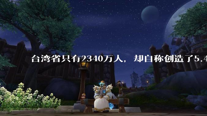 台湾省只有2340万人，却自称创造了5.4万亿GDP，怎么算的？与全国其他各省相比什么水平？