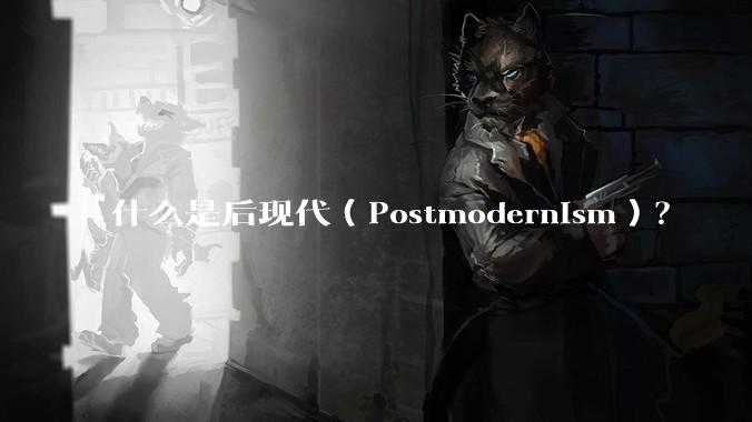 什么是后现代（Postmodernism）？