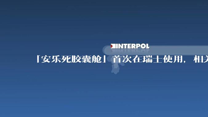 「安乐死胶囊舱」首次在瑞士使用，相关人员涉嫌协助自杀被捕，这种设备有哪些法律和***问题？