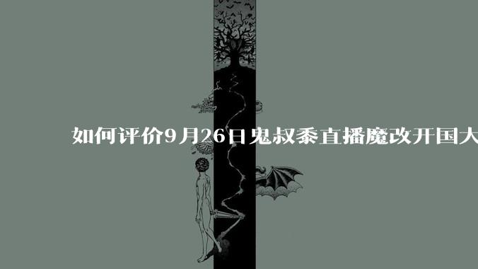 如何评价9月26日鬼叔黍直播魔改开国大典宣言?