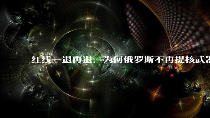 红线一退再退，为何俄罗斯不再提核武器？