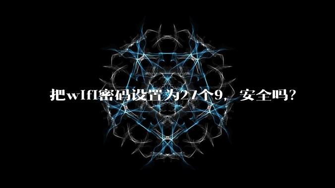 把wifi密码设置为27个9，安全吗？