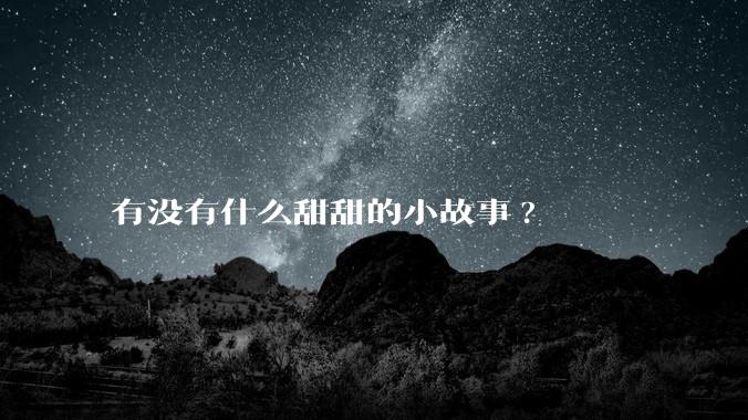 有没有什么甜甜的小故事?