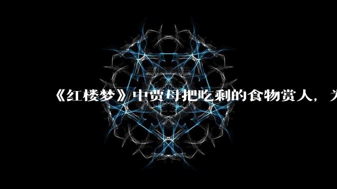 《红楼梦》中贾母把吃剩的食物赏人，为什么那些人不仅不嫌脏，还欣然接受呢？