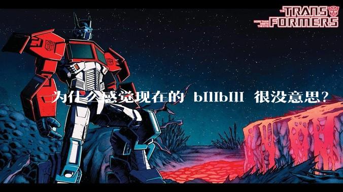 为什么感觉现在的 bilibili 很没意思？