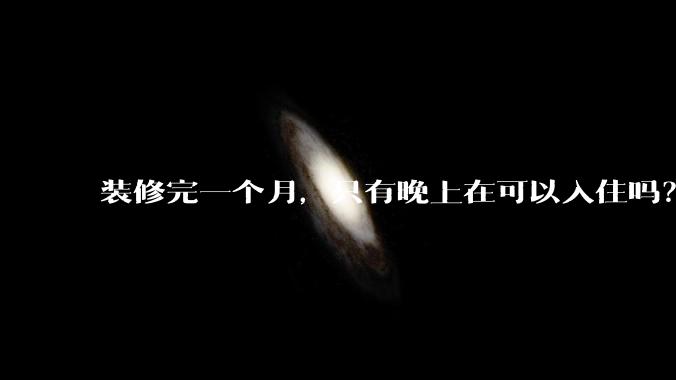 装修完一个月，只有晚上在可以入住吗？需要提前准备什么？