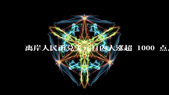 离岸人民币兑美元日内大涨超 1000 点，收复 7.15 关口，受哪些因素影响？