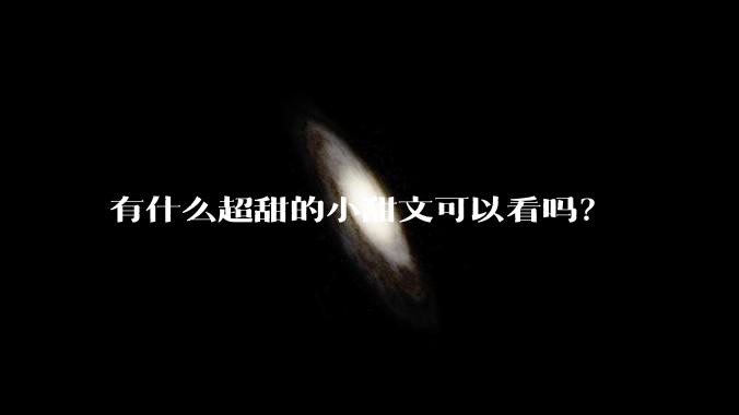 有什么超甜的小甜文可以看吗？