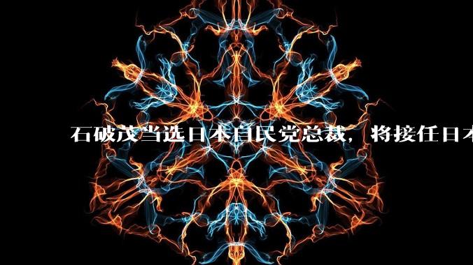 石破茂当选日本自民党总裁，将接任日本首相，将对日本有哪些影响？