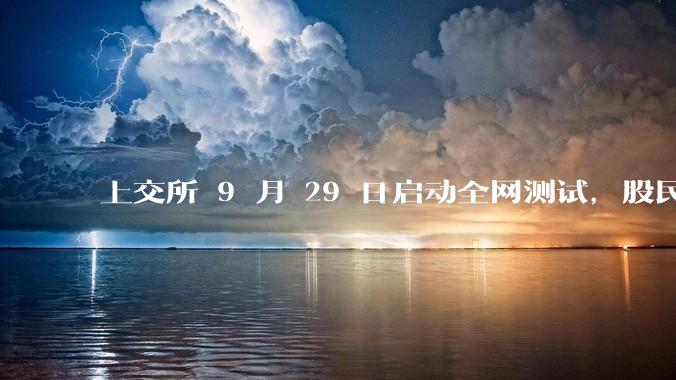 上交所 9 月 29 日启动全网测试，股民不参与，券商替股民模拟下单，此次测试有什么不同？目的是什么？