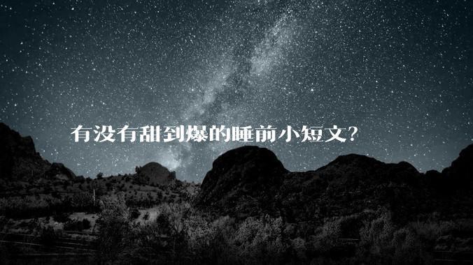 有没有甜到爆的睡前小短文？