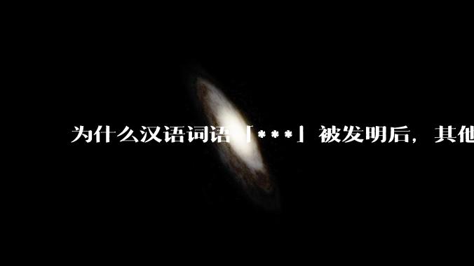 为什么汉语词语「***」被发明后，其他近义词都显得黯然失色？