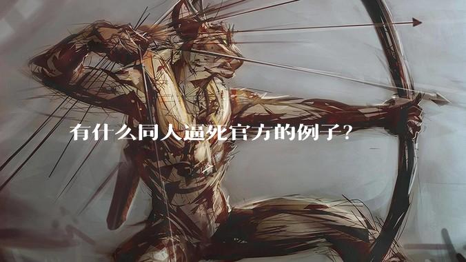 有什么同人逼死官方的例子？