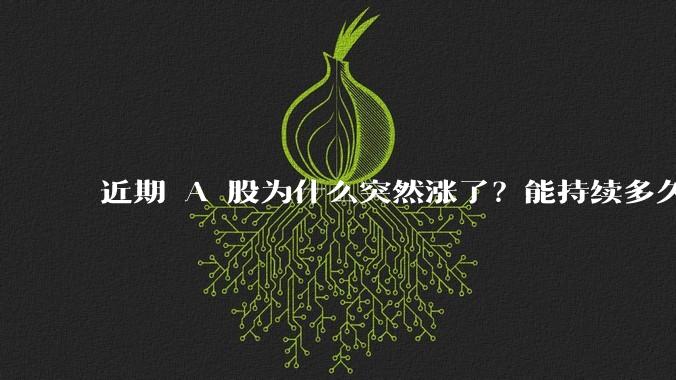 近期 A 股为什么突然涨了？能持续多久？