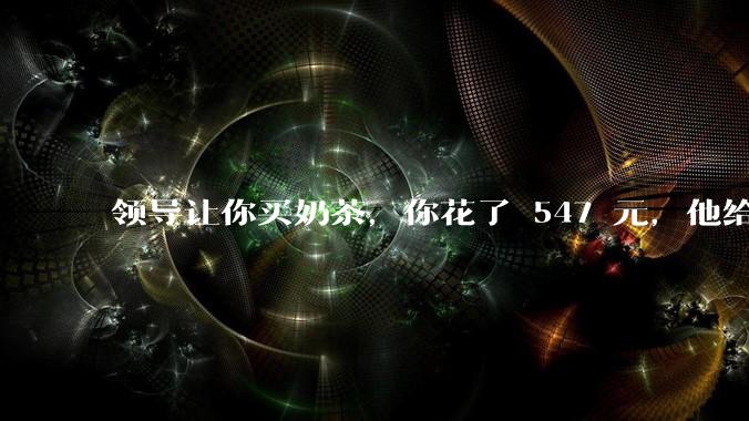 领导让你买奶茶，你花了 547 元，他给你转了 500 元并说「钱已转，你收一下」，你该怎么回复？