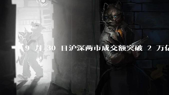 9 月 30 日沪深两市成交额突破 2 万亿元，创 2015 年 6 月以来纪录，是否意味着牛市开启？