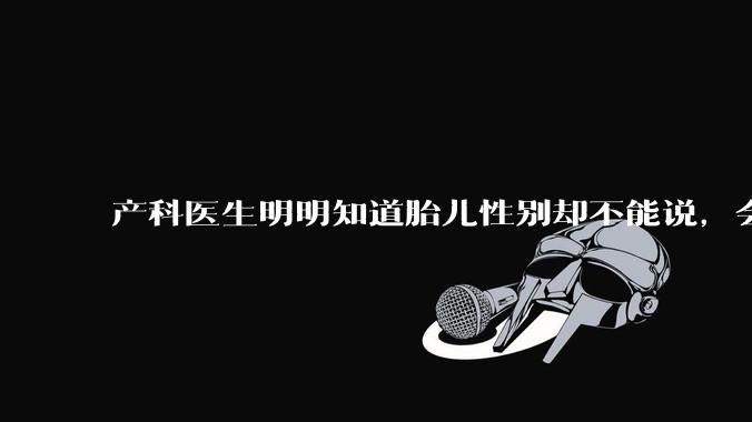 产科医生明明知道胎儿性别却不能说，会不会憋得慌？